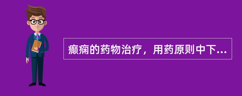 癫痫的药物治疗，用药原则中下述哪项是不正确的