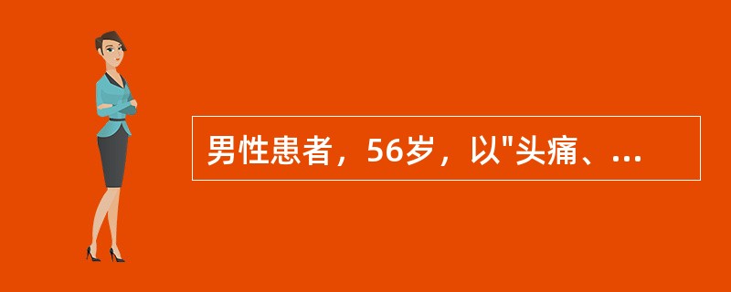 男性患者，56岁，以"头痛、呕吐、意识不清3小时"为主诉入院。查体：血压195/90mmHg，浅昏迷，左瞳孔稍大，右鼻唇沟浅，右侧上、下肢肌力3级，肌张力减低，腱反射消失，右侧Ba