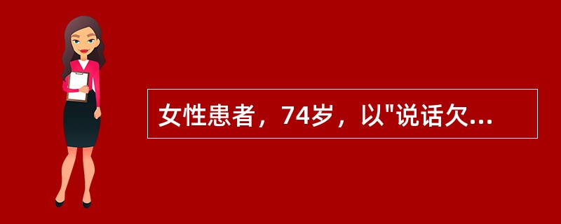 女性患者，74岁，以"说话欠清，右侧肢体无力2天"来诊。查体：血压140/90mmHg，神清，不完全运动性失语，右侧面舌中枢性瘫痪，右上、下肢肌力3级，肌张力减低，腱反射减弱，右侧