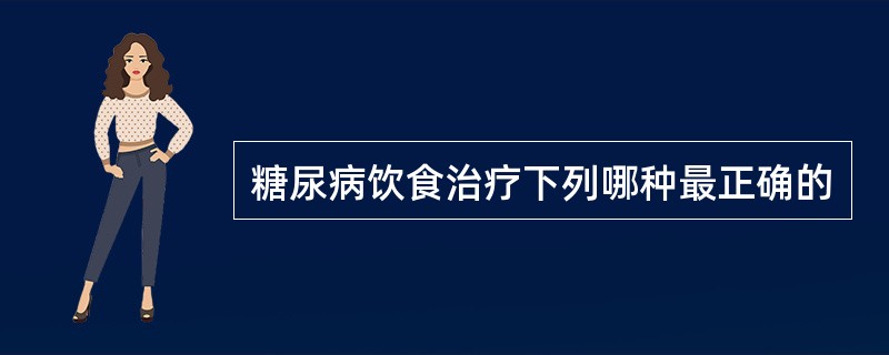 糖尿病饮食治疗下列哪种最正确的