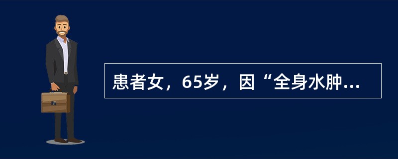 患者女，65岁，因“全身水肿2个月，心悸、气促1周”来诊。患者怕冷、食欲减退、腹胀，夜里常因呼吸困难憋醒。既往史：甲状腺功能亢进，放射性碘治疗史23年。查体：T36.5℃，P88次/min，R23次/