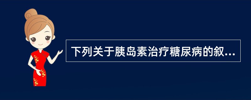 下列关于胰岛素治疗糖尿病的叙述，错误的是