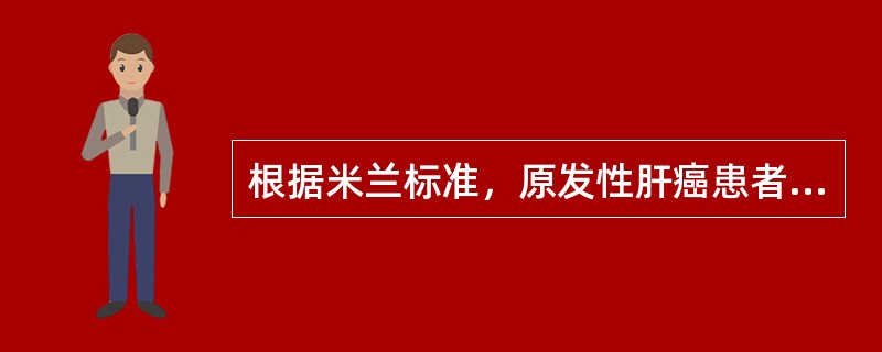 根据米兰标准，原发性肝癌患者行肝移植术，能取得最佳疗效的前提条件是