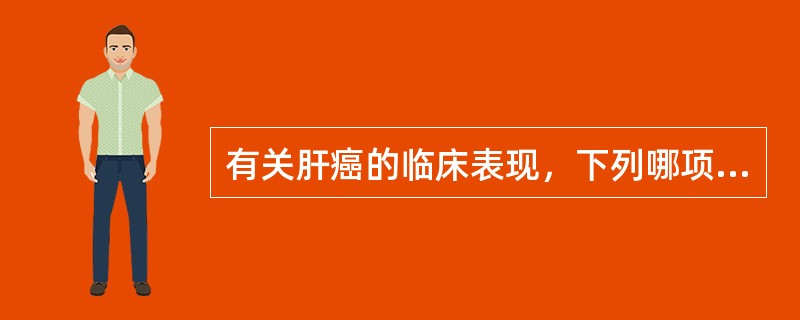 有关肝癌的临床表现，下列哪项不正确