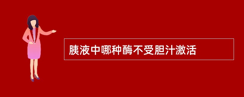 胰液中哪种酶不受胆汁激活