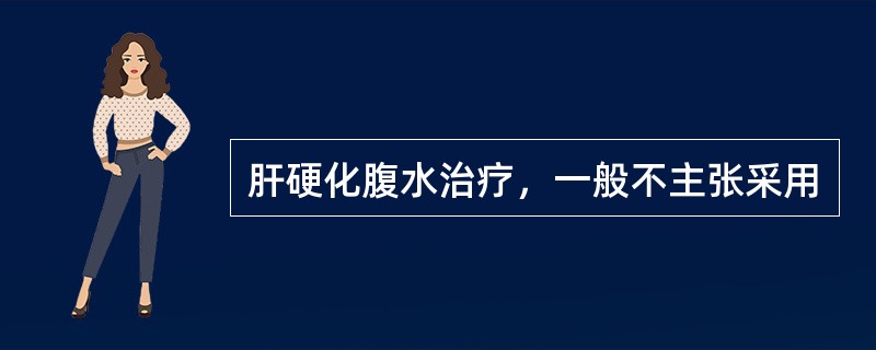 肝硬化腹水治疗，一般不主张采用