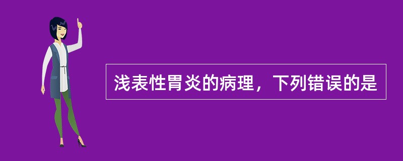 浅表性胃炎的病理，下列错误的是