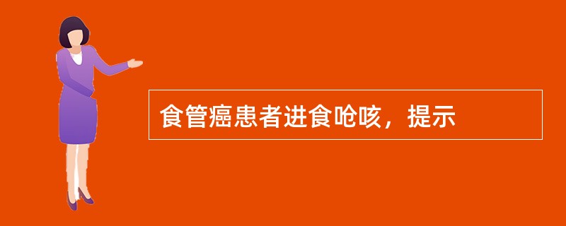 食管癌患者进食呛咳，提示