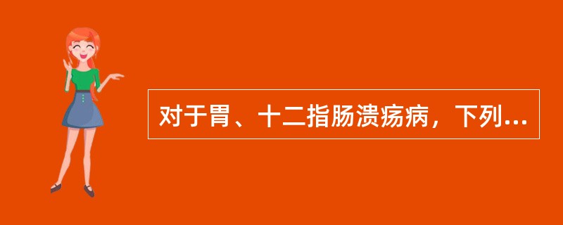 对于胃、十二指肠溃疡病，下列哪项叙述不正确
