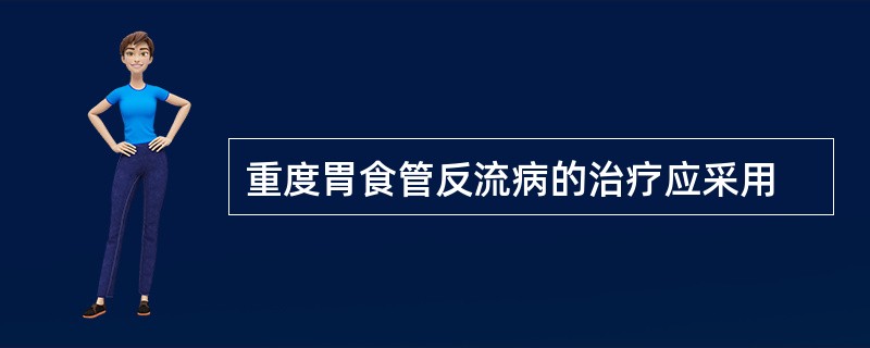 重度胃食管反流病的治疗应采用