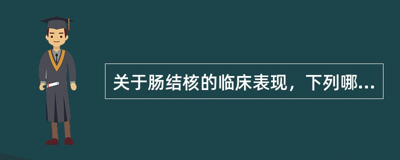 关于肠结核的临床表现，下列哪项不正确