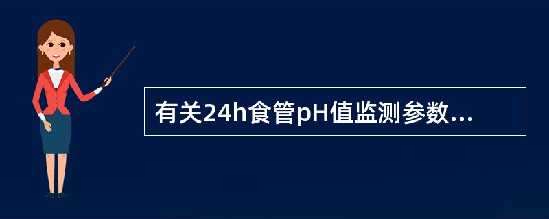 有关24h食管pH值监测参数不正确的是