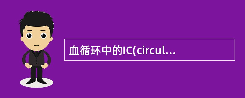 血循环中的IC(circulatingimmunocomplex，CIC)为相对分子量小的复合物，其分子量通常为
