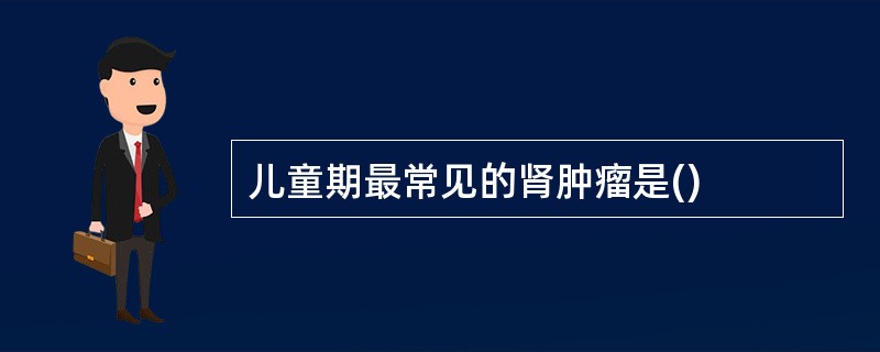 儿童期最常见的肾肿瘤是()