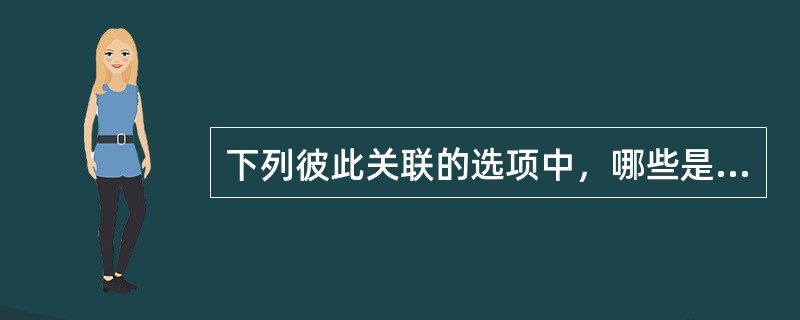 下列彼此关联的选项中，哪些是正确的()