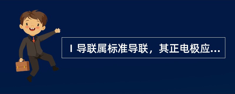 Ⅰ导联属标准导联，其正电极应安放在