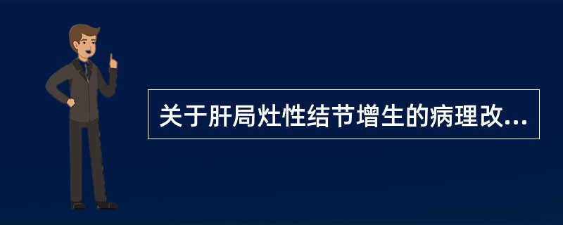 关于肝局灶性结节增生的病理改变的描述，正确的是