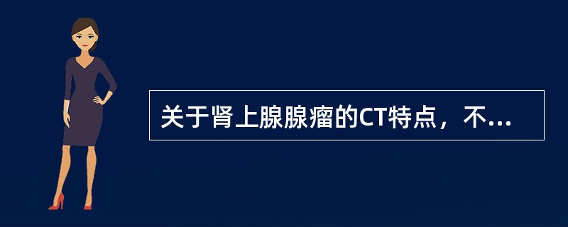 关于肾上腺腺瘤的CT特点，不正确的是：