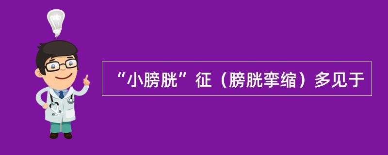 “小膀胱”征（膀胱挛缩）多见于