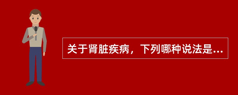 关于肾脏疾病，下列哪种说法是正确的