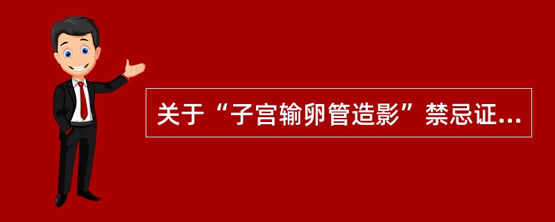 关于“子宫输卵管造影”禁忌证，错误的是()