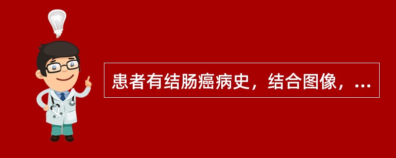患者有结肠癌病史，结合图像，最可能的诊断是()<img border="0" style="width: 210px; height: 158px;" s