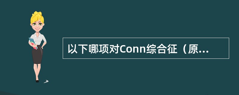 以下哪项对Conn综合征（原发性醛固酮增多症）描述不当