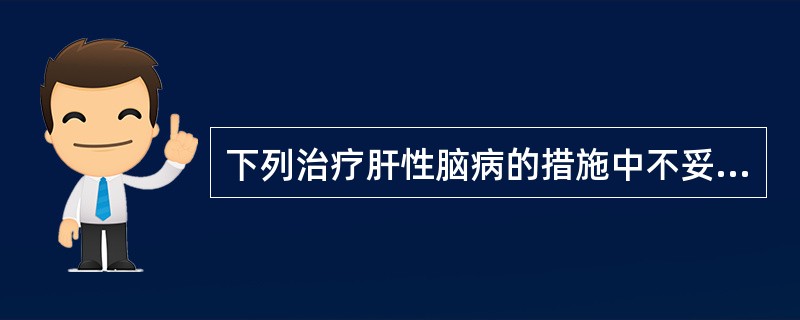 下列治疗肝性脑病的措施中不妥的有