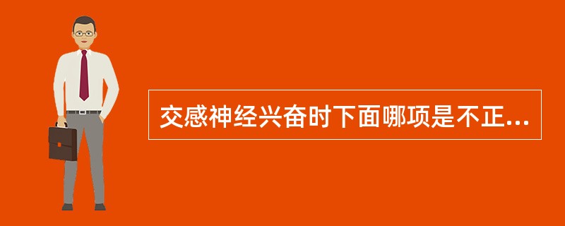 交感神经兴奋时下面哪项是不正确的