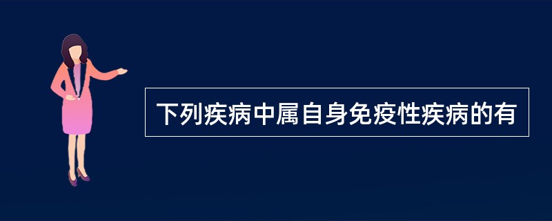 下列疾病中属自身免疫性疾病的有