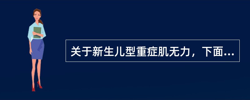 关于新生儿型重症肌无力，下面哪项是错误的