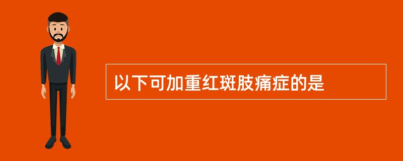 以下可加重红斑肢痛症的是