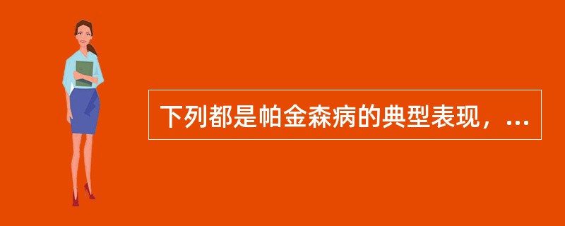 下列都是帕金森病的典型表现，除去