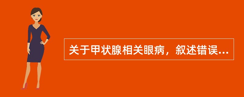 关于甲状腺相关眼病，叙述错误的是