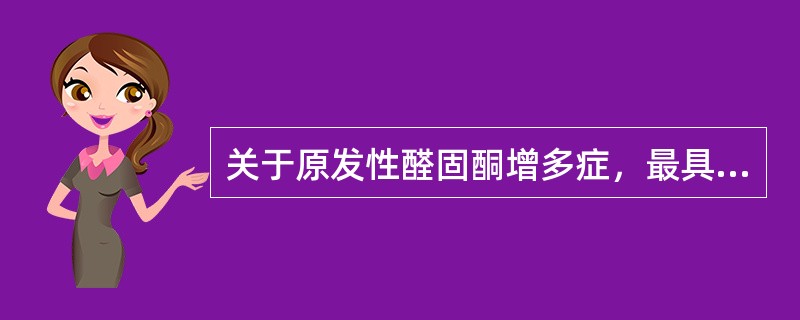 关于原发性醛固酮增多症，最具诊断价值的是