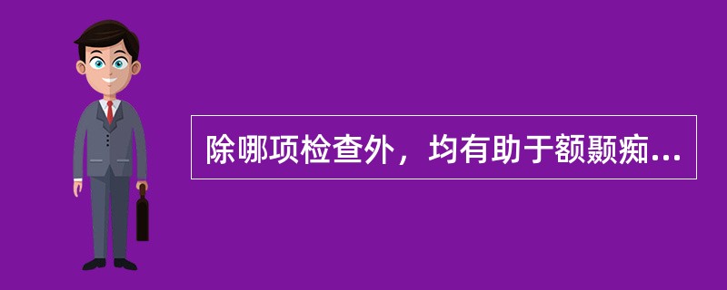 除哪项检查外，均有助于额颞痴呆的早期诊断