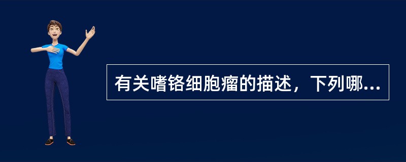 有关嗜铬细胞瘤的描述，下列哪项不正确