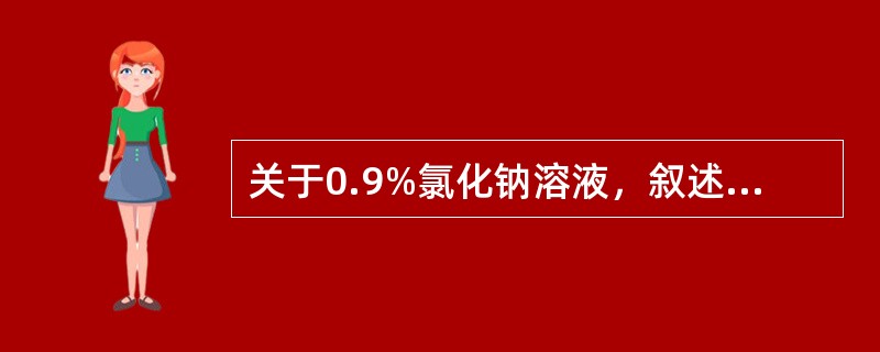 关于0.9%氯化钠溶液，叙述正确的是