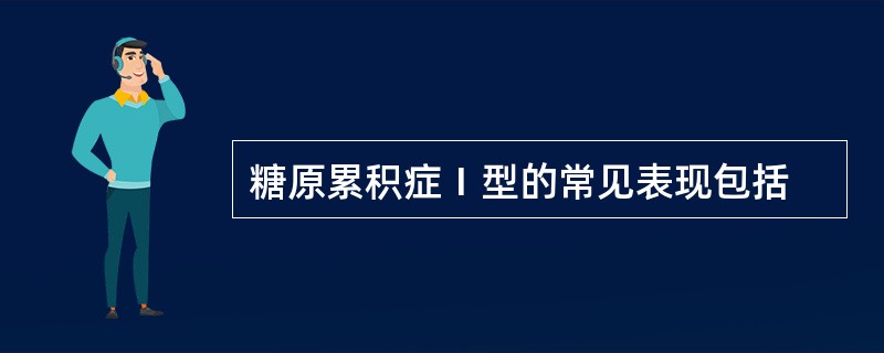 糖原累积症Ⅰ型的常见表现包括