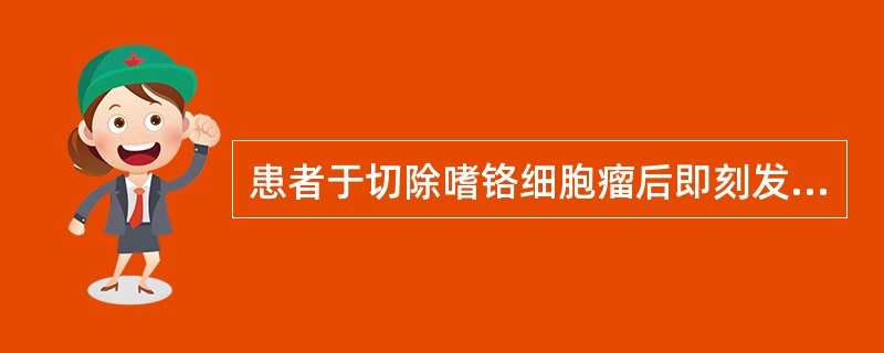 患者于切除嗜铬细胞瘤后即刻发生低血压，应立即采用下列哪种治疗