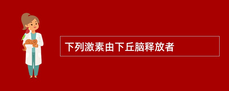 下列激素由下丘脑释放者
