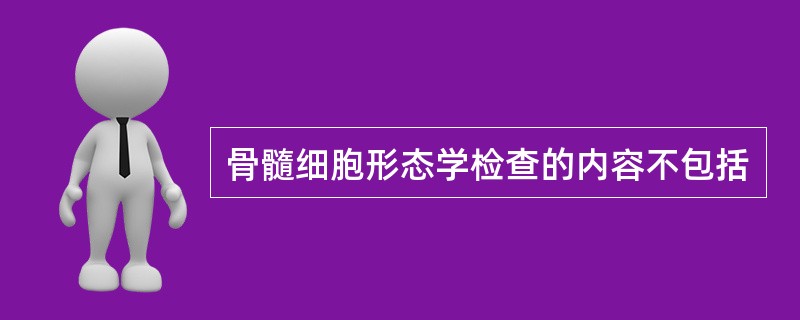 骨髓细胞形态学检查的内容不包括