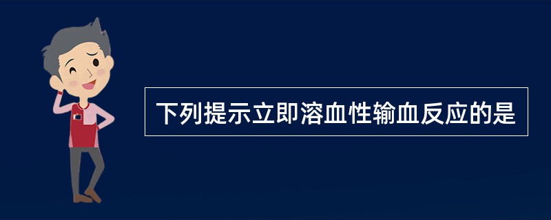 下列提示立即溶血性输血反应的是