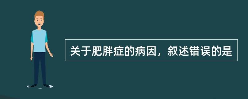 关于肥胖症的病因，叙述错误的是