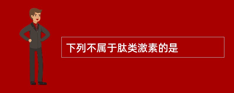 下列不属于肽类激素的是