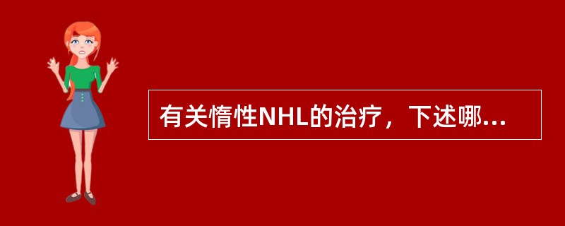 有关惰性NHL的治疗，下述哪项不正确