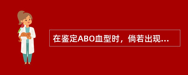 在鉴定ABO血型时，倘若出现正反定型不符应考虑()