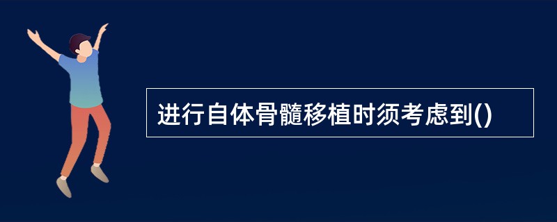 进行自体骨髓移植时须考虑到()