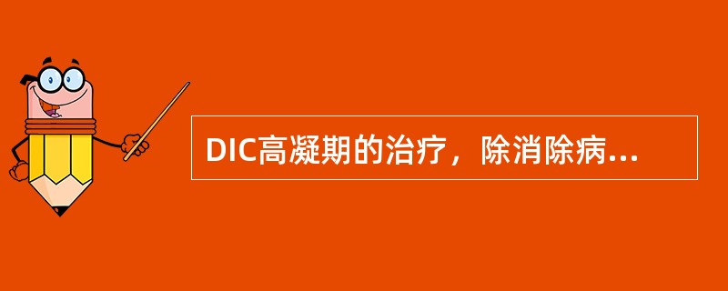 DIC高凝期的治疗，除消除病因、治疗原发病外，应首先考虑