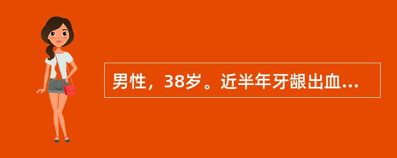 男性，38岁。近半年牙龈出血，肌内注射部位易出现瘀斑就诊。检验：Hb90g/L，WBC4.0×10<img border="0" style="width: 10p